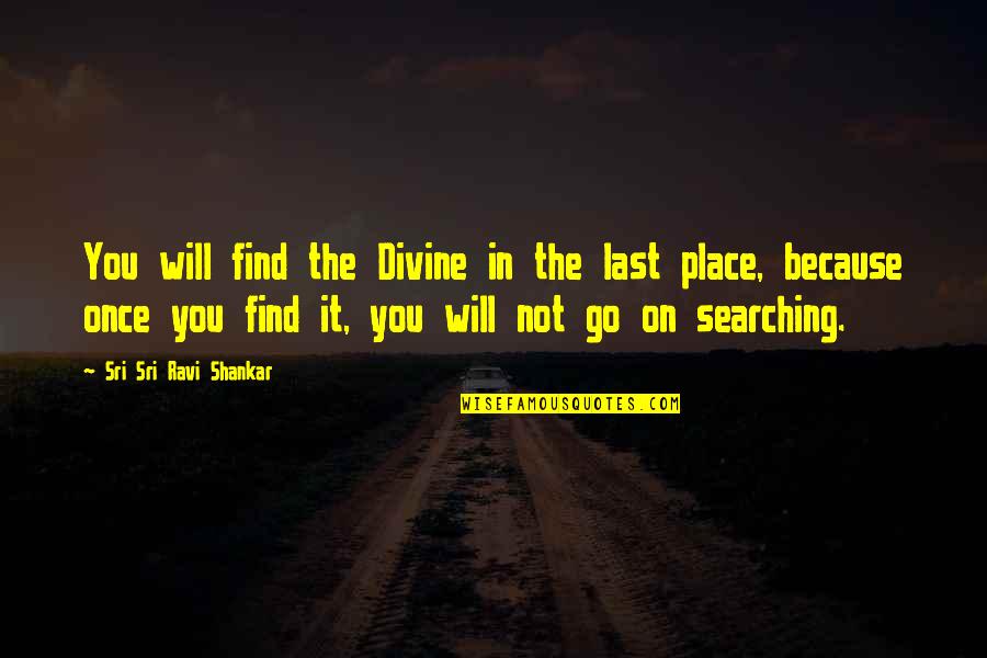 Divine Place Quotes By Sri Sri Ravi Shankar: You will find the Divine in the last