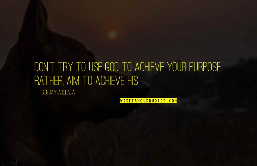 Divine Purpose Quotes By Sunday Adelaja: Don't try to use God to achieve your