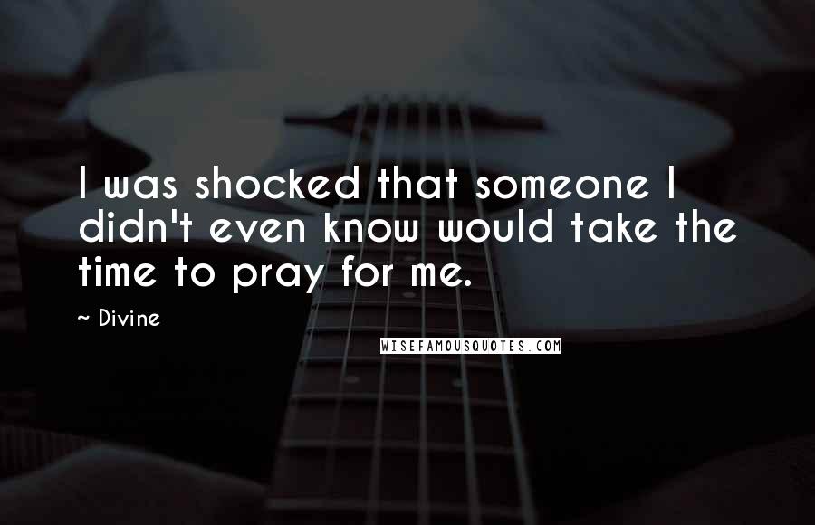 Divine quotes: I was shocked that someone I didn't even know would take the time to pray for me.