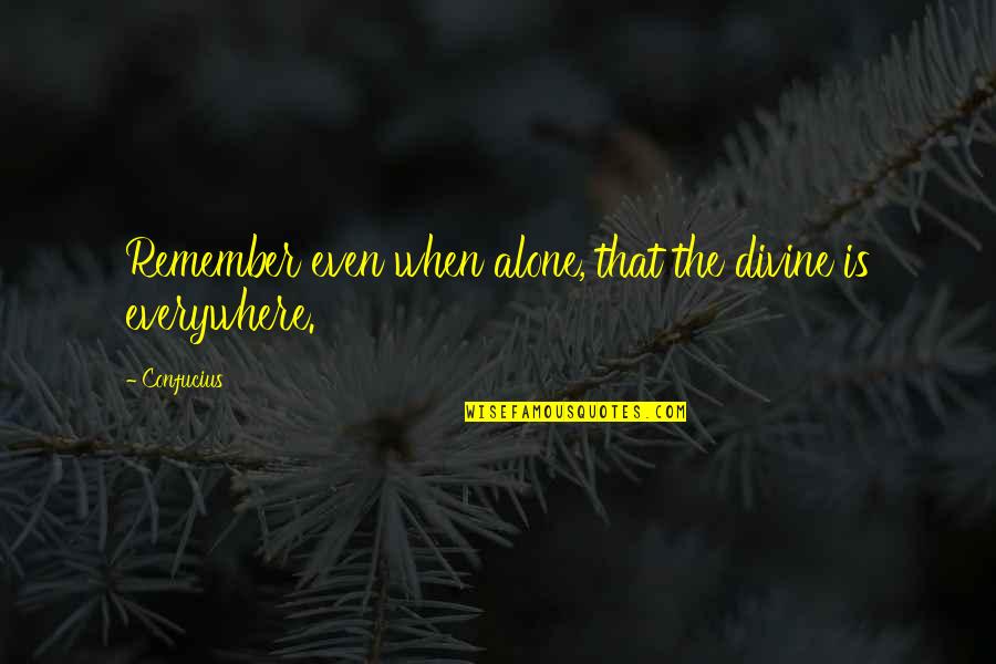 Divine Quotes By Confucius: Remember even when alone, that the divine is