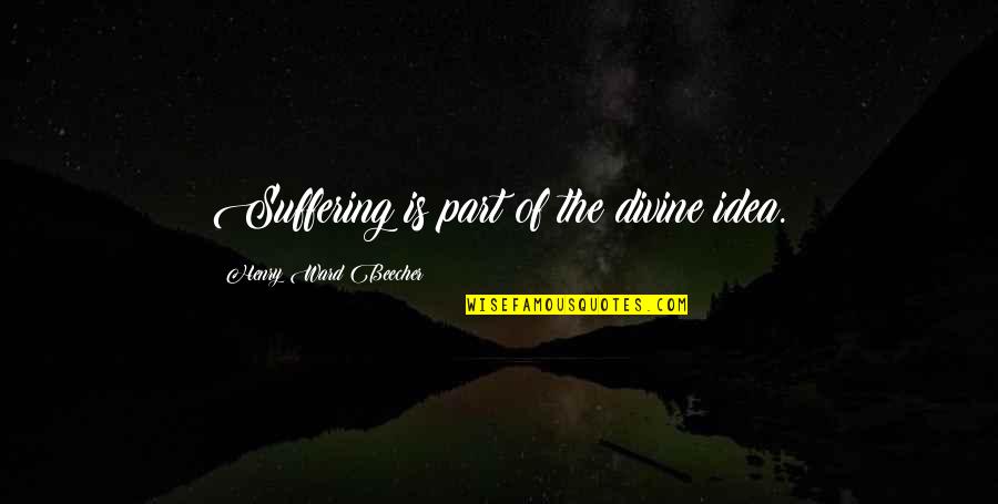 Divine Quotes By Henry Ward Beecher: Suffering is part of the divine idea.