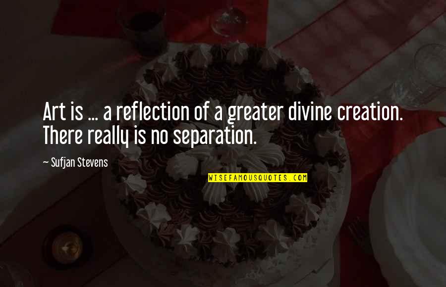 Divine Quotes By Sufjan Stevens: Art is ... a reflection of a greater