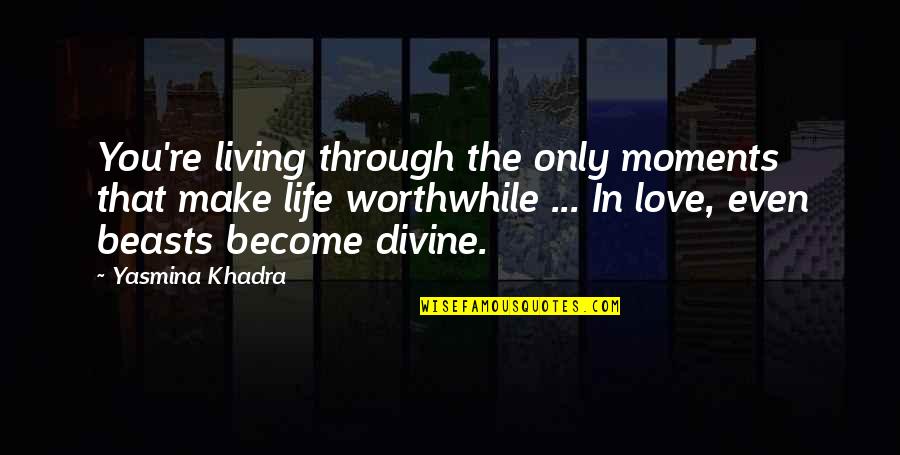 Divine Quotes By Yasmina Khadra: You're living through the only moments that make