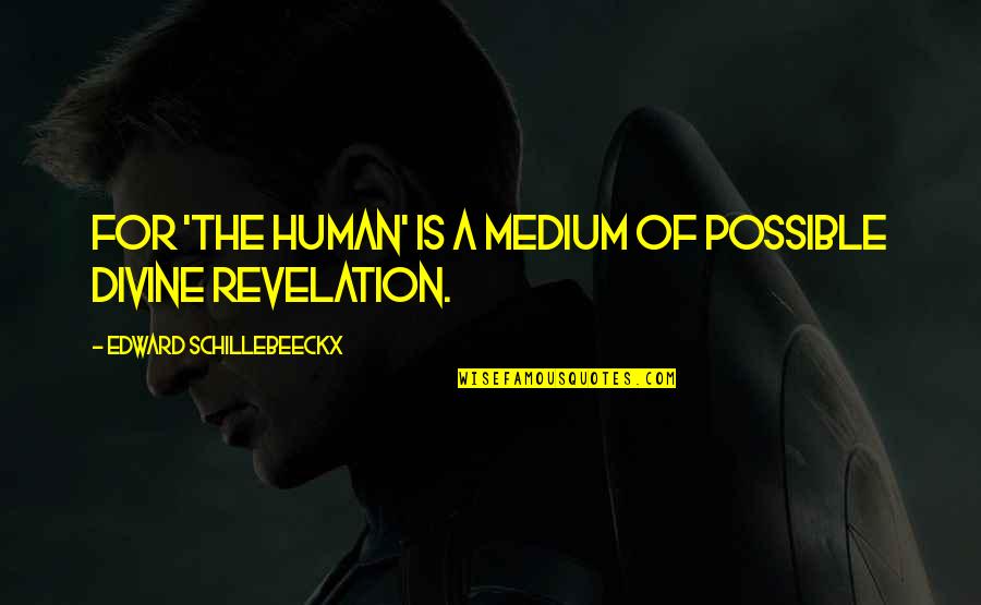 Divine Revelation Quotes By Edward Schillebeeckx: For 'the human' is a medium of possible