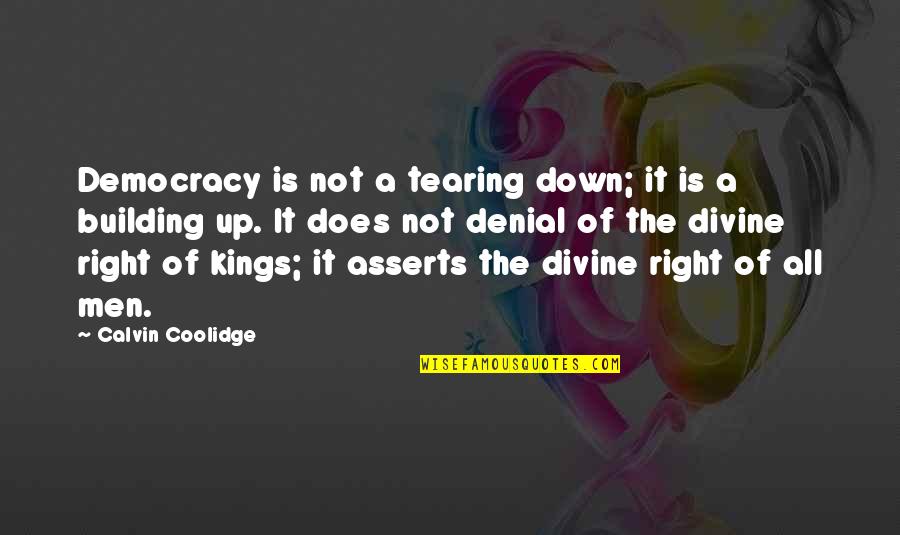 Divine Right Of Kings Quotes By Calvin Coolidge: Democracy is not a tearing down; it is