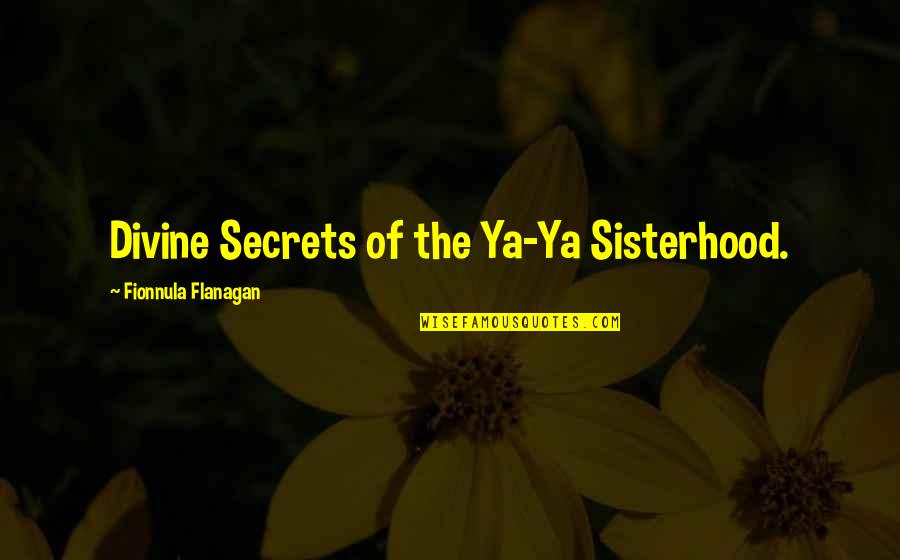 Divine Secrets Ya Ya Quotes By Fionnula Flanagan: Divine Secrets of the Ya-Ya Sisterhood.