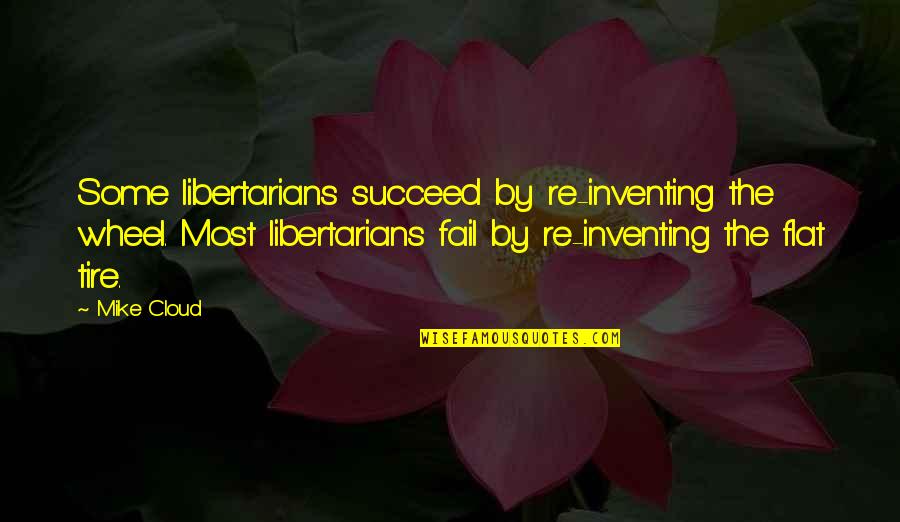 Divine Spark Quotes By Mike Cloud: Some libertarians succeed by re-inventing the wheel. Most