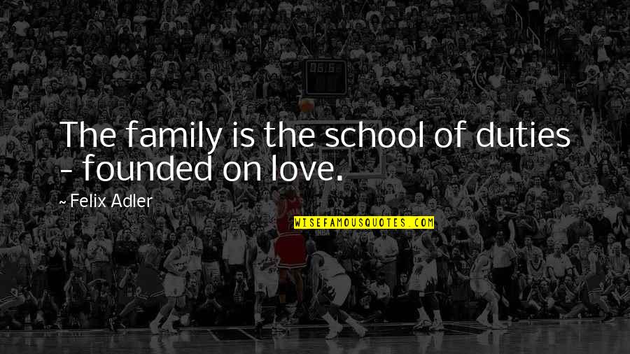 Divine Supply Quotes By Felix Adler: The family is the school of duties -