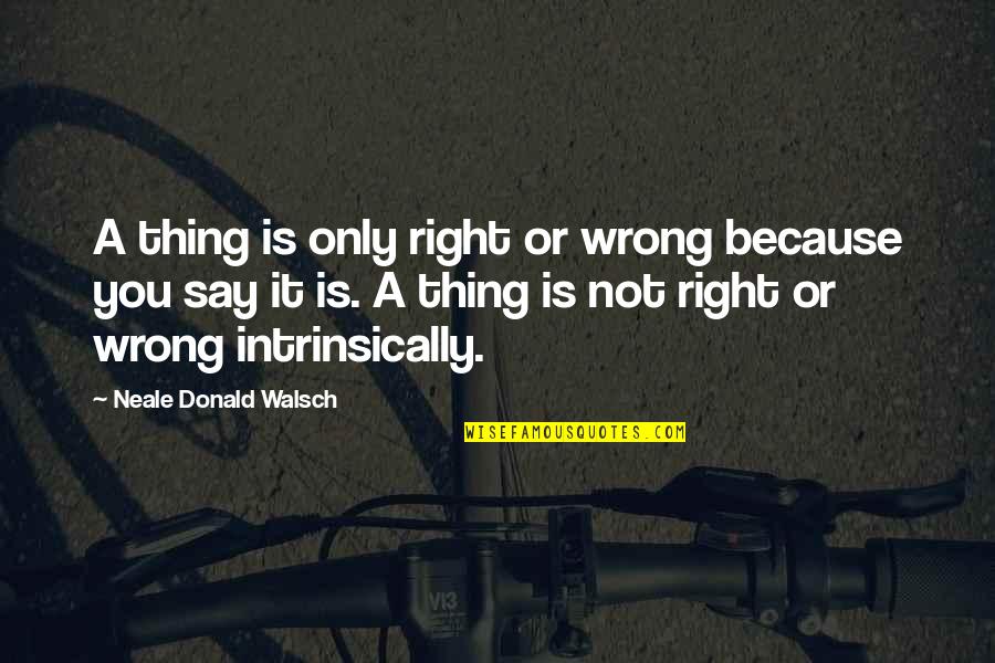 Divine Visitation Quotes By Neale Donald Walsch: A thing is only right or wrong because
