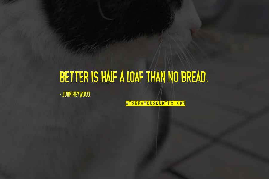 Divine Wind Book Quotes By John Heywood: Better is half a loaf than no bread.