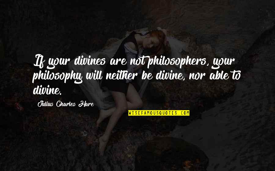 Divines Quotes By Julius Charles Hare: If your divines are not philosophers, your philosophy Divines Quotes By Julius Charles Hare: If your divines are not philosophers, your philosophy