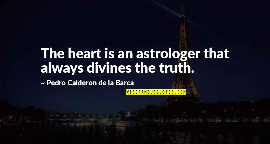 Divines Quotes By Pedro Calderon De La Barca: The heart is an astrologer that always divines