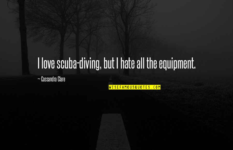 Diving In Quotes By Cassandra Clare: I love scuba-diving, but I hate all the