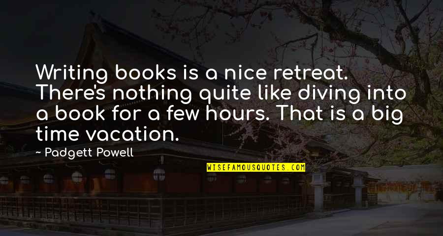 Diving In Quotes By Padgett Powell: Writing books is a nice retreat. There's nothing