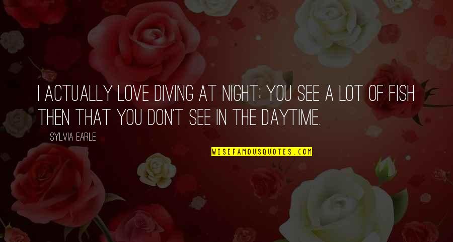 Diving In Quotes By Sylvia Earle: I actually love diving at night; you see
