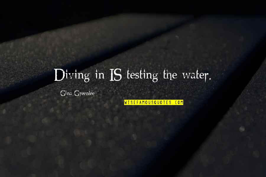 Diving Into Water Quotes By Gina Greenlee: Diving in IS testing the water.