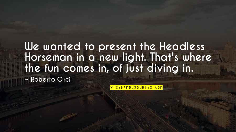 Diving Quotes By Roberto Orci: We wanted to present the Headless Horseman in
