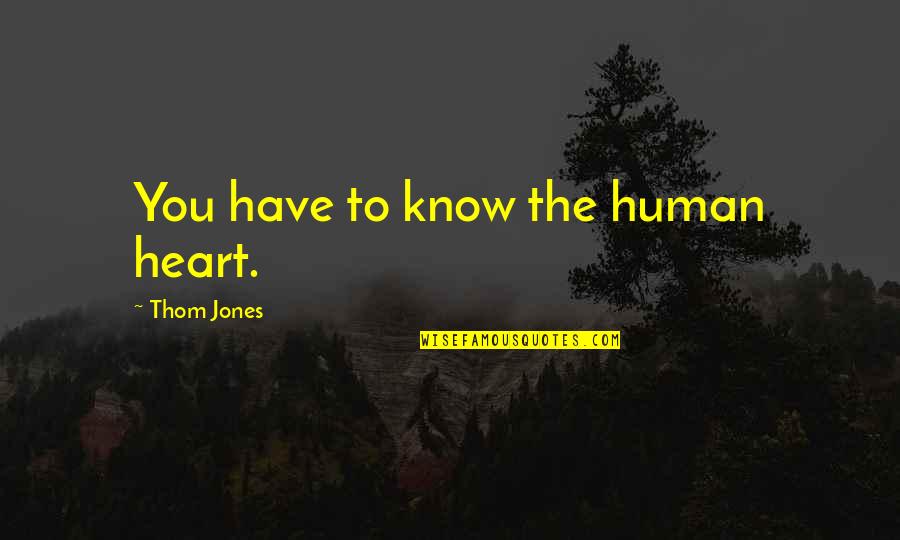 Divinis Restaurace Quotes By Thom Jones: You have to know the human heart.