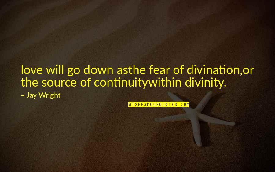 Divinity Quotes By Jay Wright: love will go down asthe fear of divination,or