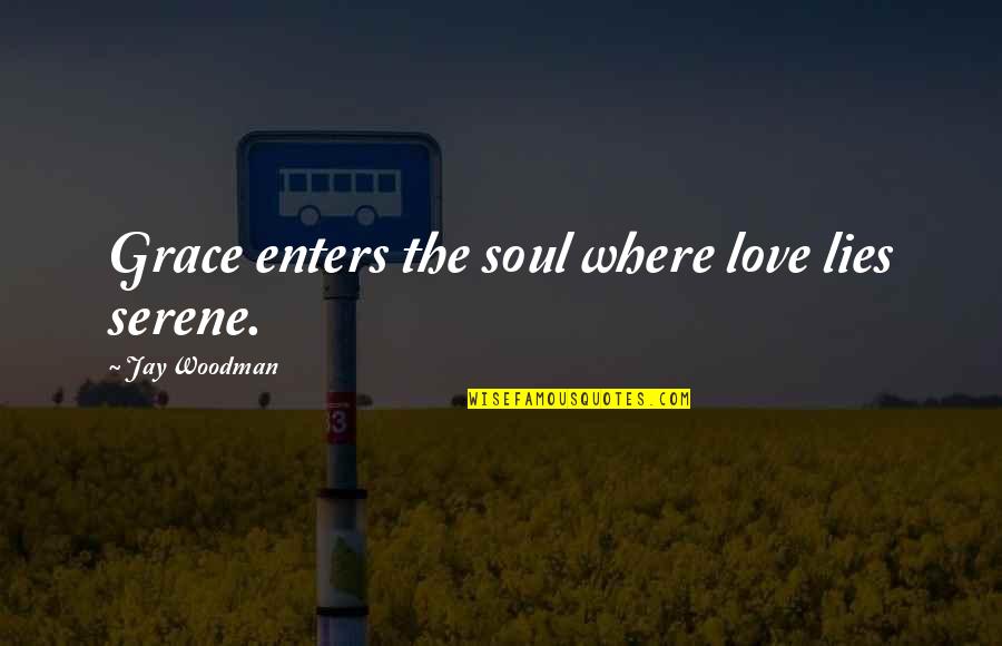 Divinoni Hamlin Quotes By Jay Woodman: Grace enters the soul where love lies serene. Divinoni Hamlin Quotes By Jay Woodman: Grace enters the soul where love lies serene.
