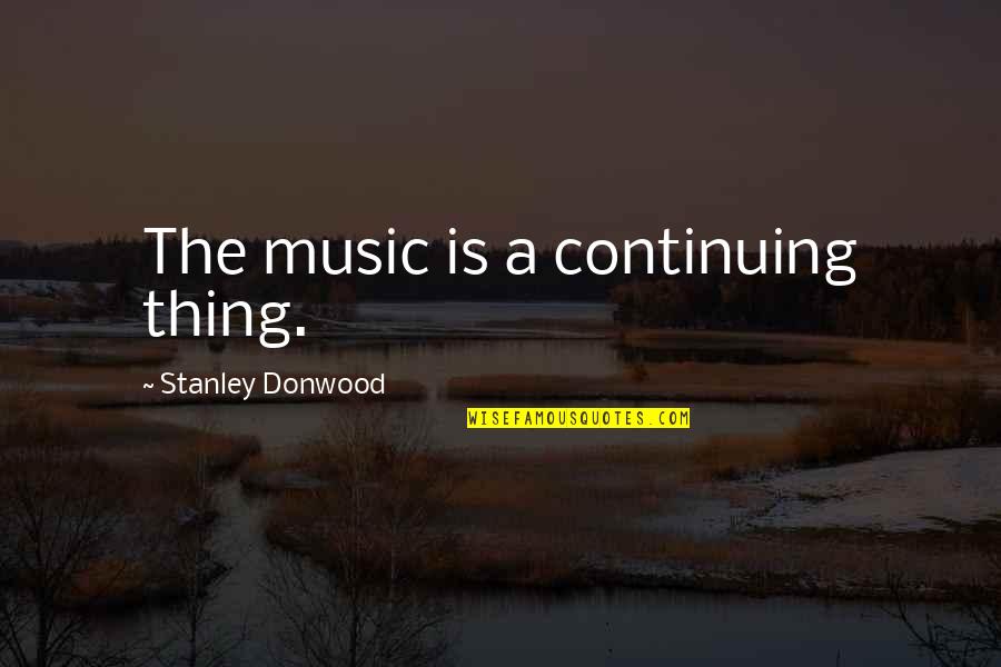 Divirgilio Insurance Quotes By Stanley Donwood: The music is a continuing thing. Divirgilio Insurance Quotes By Stanley Donwood: The music is a continuing thing.