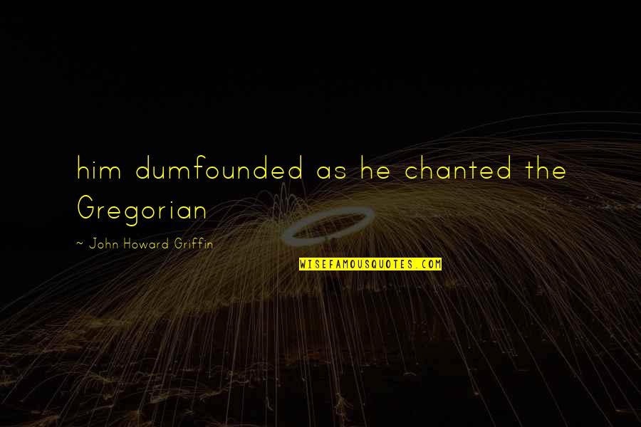Divirgilio Surgery Quotes By John Howard Griffin: him dumfounded as he chanted the Gregorian Divirgilio Surgery Quotes By John Howard Griffin: him dumfounded as he chanted the Gregorian