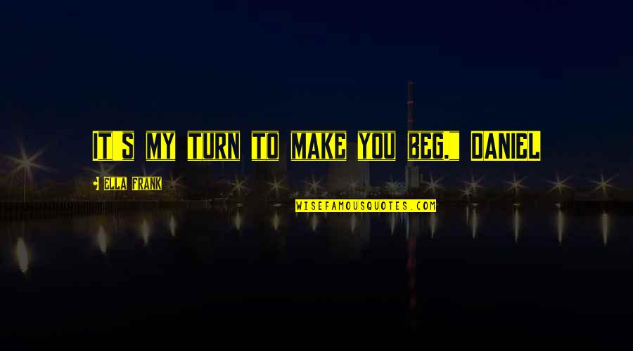 Division At Work Quotes By Ella Frank: It's my turn to make you beg." DANIEL Division At Work Quotes By Ella Frank: It's my turn to make you beg." DANIEL