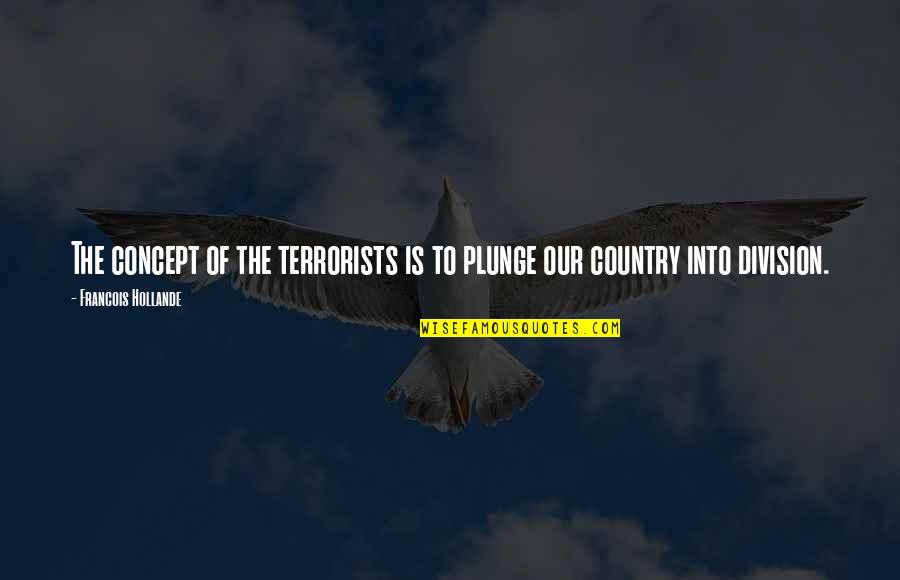 Division Of Country Quotes By Francois Hollande: The concept of the terrorists is to plunge Division Of Country Quotes By Francois Hollande: The concept of the terrorists is to plunge