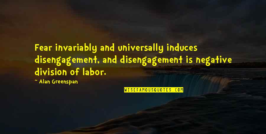 Division Of Labor Quotes By Alan Greenspan: Fear invariably and universally induces disengagement, and disengagement