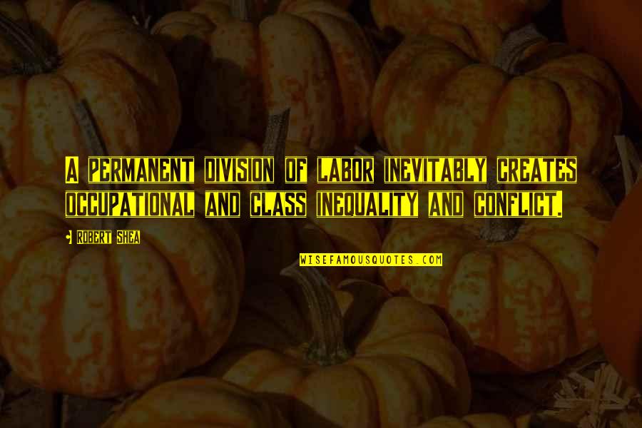 Division Of Labor Quotes By Robert Shea: A permanent division of labor inevitably creates occupational