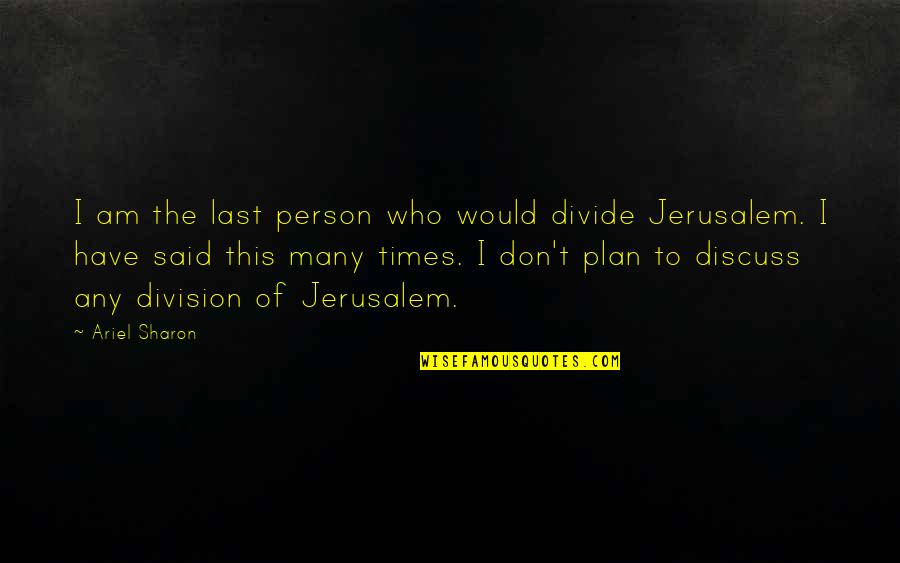 Division Quotes By Ariel Sharon: I am the last person who would divide