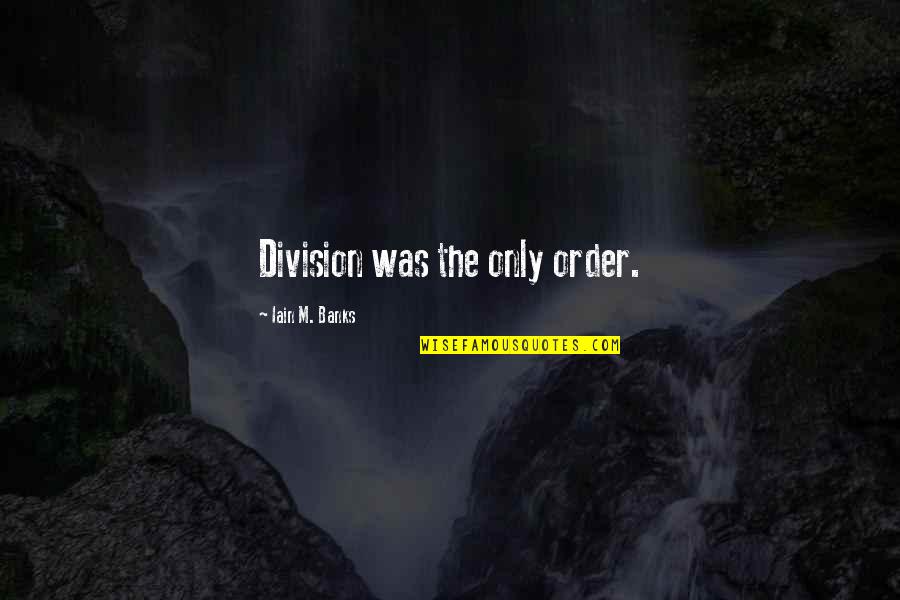 Division Quotes By Iain M. Banks: Division was the only order.
