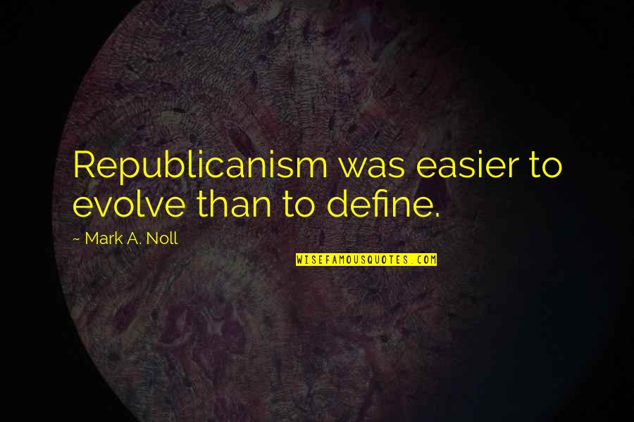 Division Quotes By Mark A. Noll: Republicanism was easier to evolve than to define.