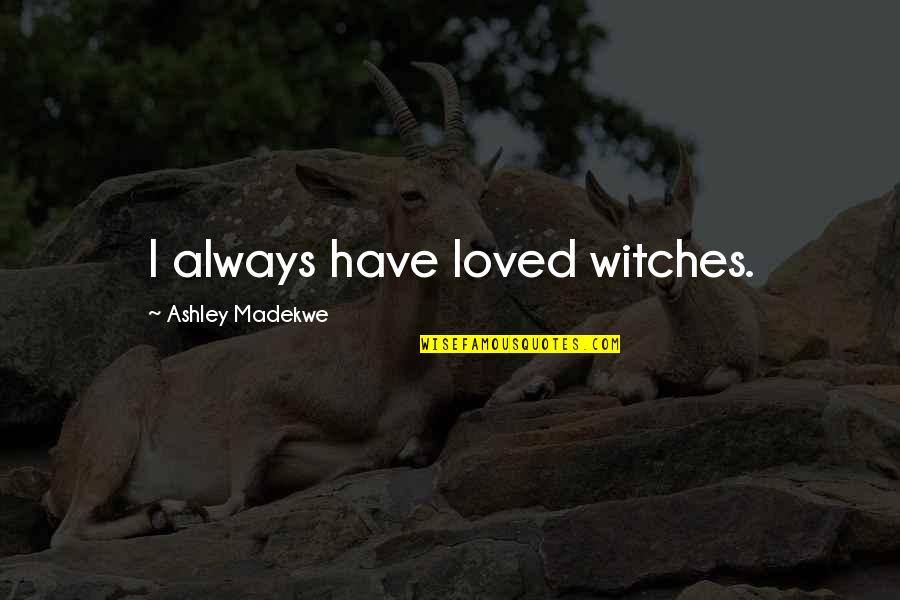 Divisionit Quotes By Ashley Madekwe: I always have loved witches. Divisionit Quotes By Ashley Madekwe: I always have loved witches.