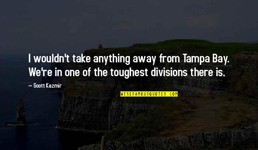 Divisions Quotes By Scott Kazmir: I wouldn't take anything away from Tampa Bay. Divisions Quotes By Scott Kazmir: I wouldn't take anything away from Tampa Bay.