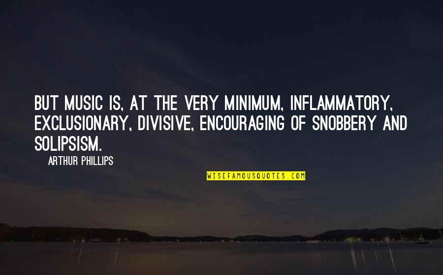 Divisive Quotes By Arthur Phillips: But music is, at the very minimum, inflammatory,