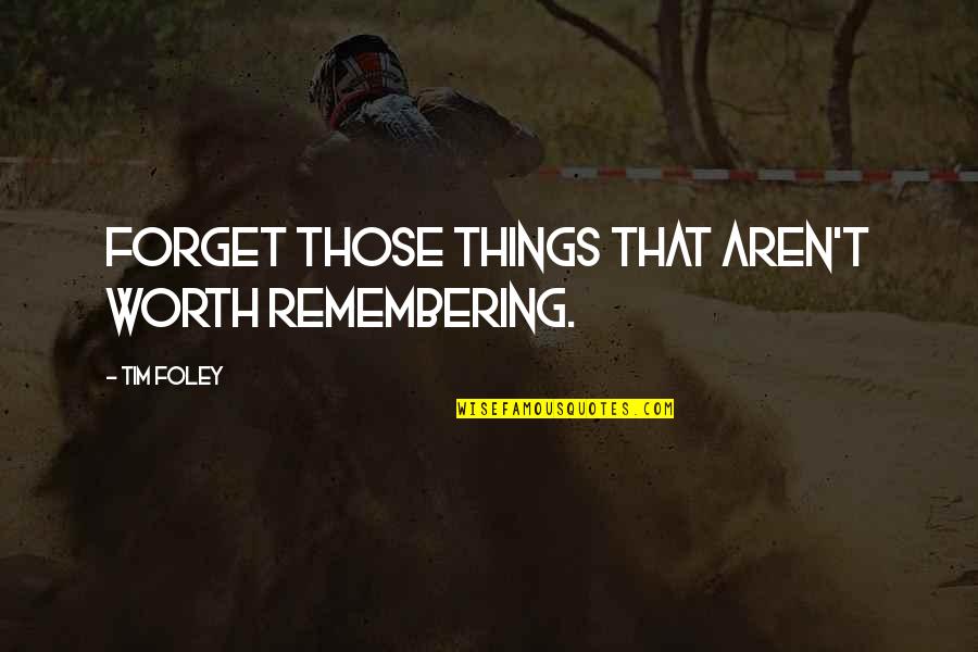 Divito Brothers Quotes By Tim Foley: Forget those things that aren't worth remembering.