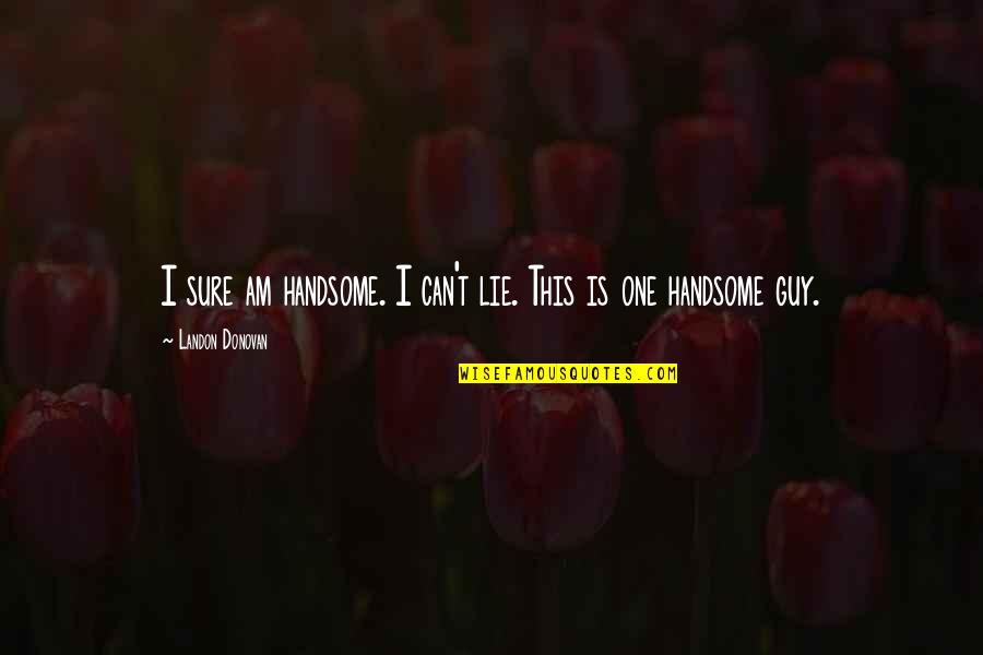Diviziunea Tentei Quotes By Landon Donovan: I sure am handsome. I can't lie. This