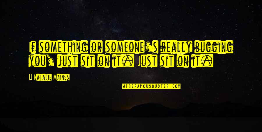 Divlja Mrkva Quotes By Natalie Maines: If something or someone's really bugging you, just