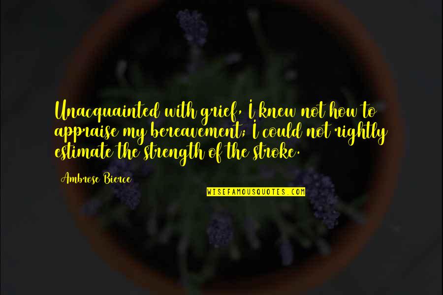 Divnogorsk Quotes By Ambrose Bierce: Unacquainted with grief, I knew not how to Divnogorsk Quotes By Ambrose Bierce: Unacquainted with grief, I knew not how to