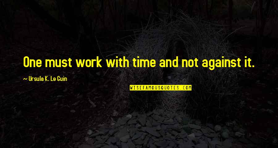 Divoire 400 Quotes By Ursula K. Le Guin: One must work with time and not against