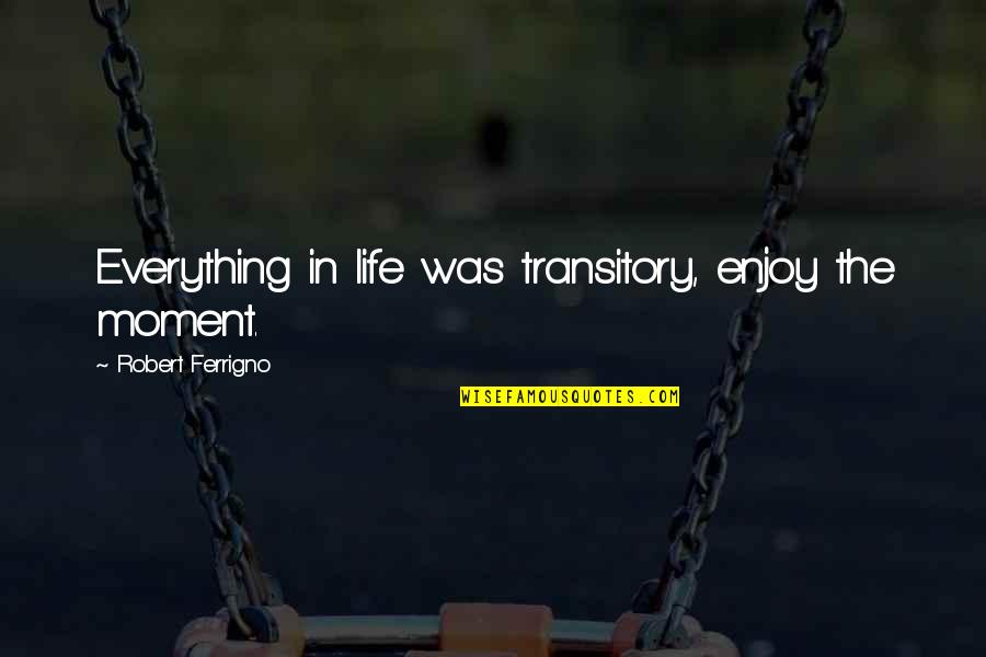 Divoire Song Quotes By Robert Ferrigno: Everything in life was transitory, enjoy the moment.