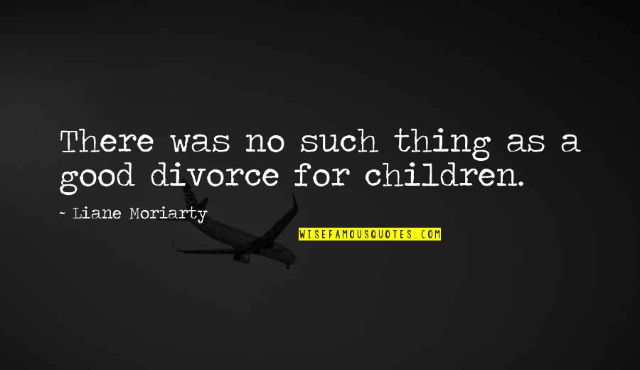 Divorce And Children Quotes By Liane Moriarty: There was no such thing as a good