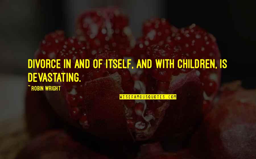 Divorce And Children Quotes By Robin Wright: Divorce in and of itself, and with children,