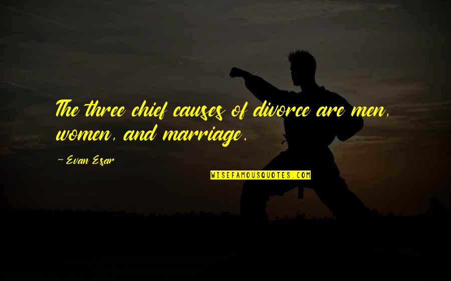 Divorce And Marriage Quotes By Evan Esar: The three chief causes of divorce are men,