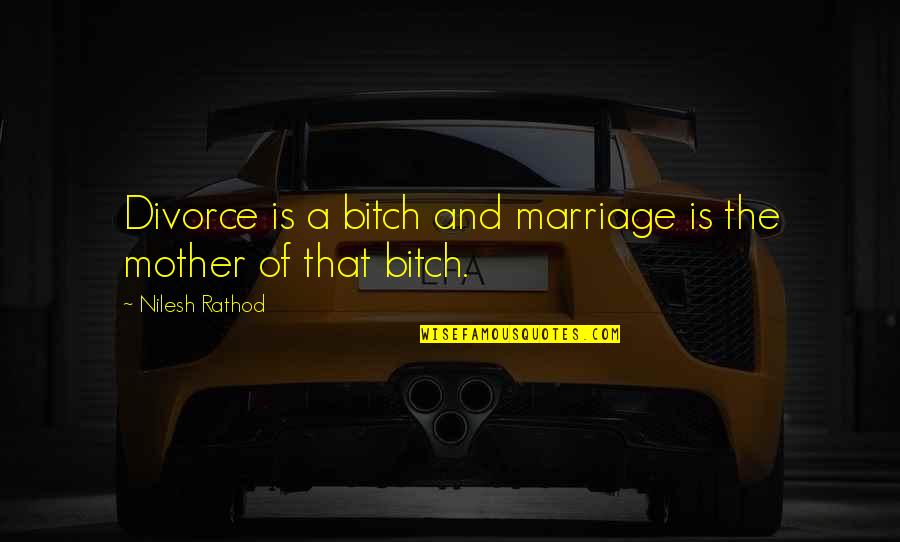 Divorce And Marriage Quotes By Nilesh Rathod: Divorce is a bitch and marriage is the