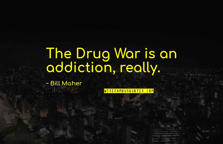 Divorce Being Final Quotes By Bill Maher: The Drug War is an addiction, really.