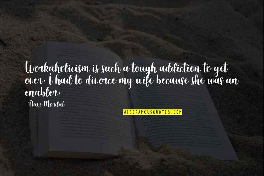 Divorce Funny Quotes By Dave Mordal: Workaholicism is such a tough addiction to get