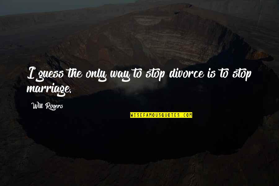 Divorce Funny Quotes By Will Rogers: I guess the only way to stop divorce