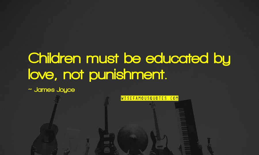 Divorce Is Final Quotes By James Joyce: Children must be educated by love, not punishment. Divorce Is Final Quotes By James Joyce: Children must be educated by love, not punishment.